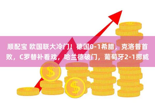 顺配宝 欧国联大冷门！德国0-1希腊，克洛普首败，C罗替补看戏，哈兰德破门，葡萄牙2-1挪威