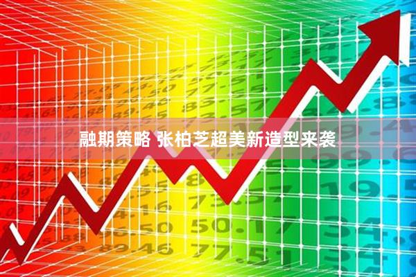 融期策略 张柏芝超美新造型来袭