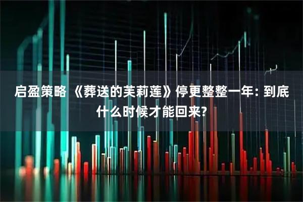 启盈策略 《葬送的芙莉莲》停更整整一年: 到底什么时候才能回来?