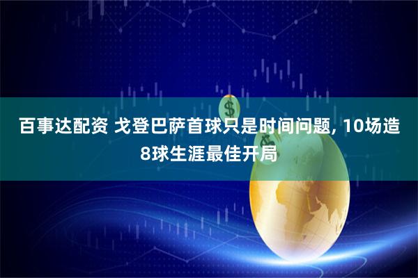 百事达配资 戈登巴萨首球只是时间问题, 10场造8球生涯最佳开局